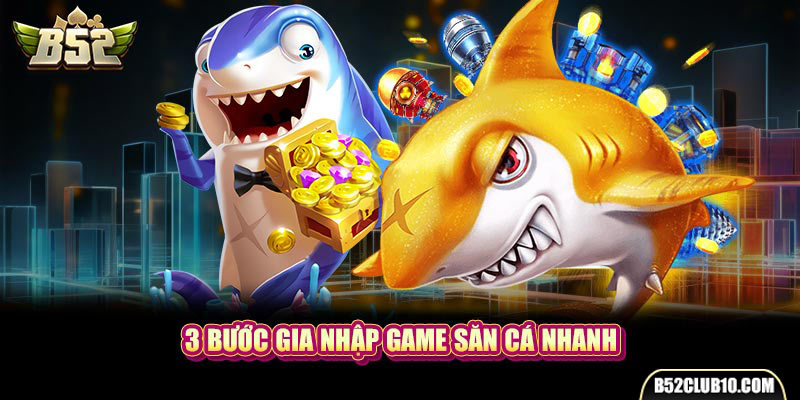 3 bước gia nhập game săn cá nhanh