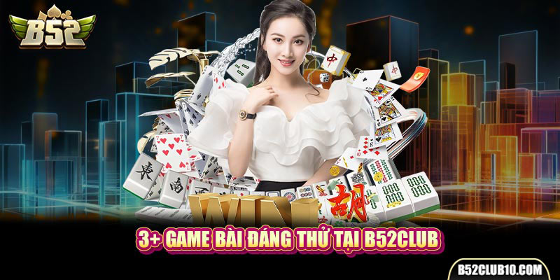 3+ game bài đáng thử tại B52Club