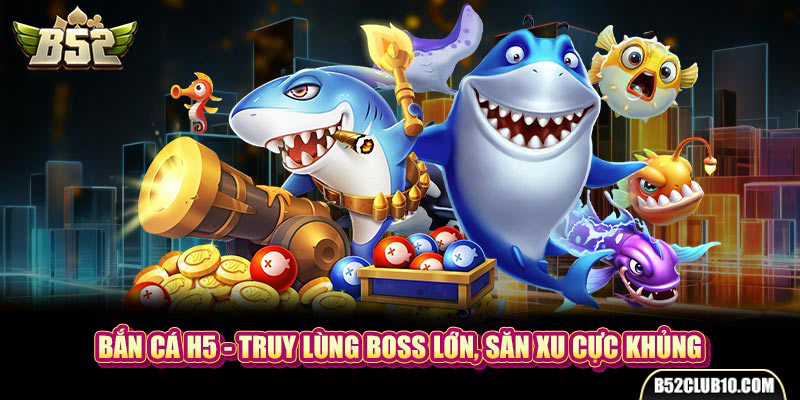 Bắn Cá H5 - Truy Lùng Boss Lớn, Săn Xu Cực Khủng