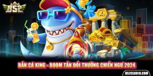 Bắn Cá King - Boom Tấn Đổi Thưởng Chiến Ngư 2024