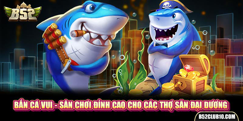 Bắn Cá Vui - Sân Chơi Đỉnh Cao Cho Các Thợ Săn Đại Dương