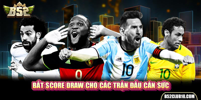 Bắt Score Draw cho các trận đấu cân sức