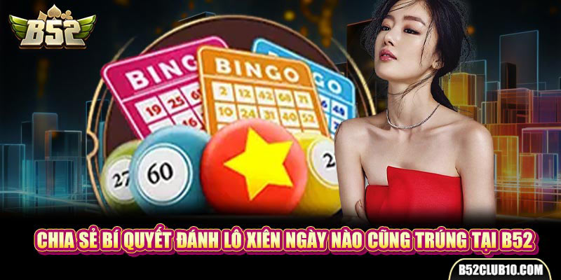 Chia Sẻ Bí Quyết Đánh Lô Xiên Ngày Nào Cũng Trúng Tại B52