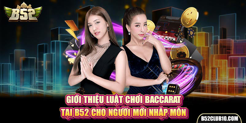 Giới Thiệu Luật Chơi Baccarat Tại B52 Cho Người Mới Nhập Môn