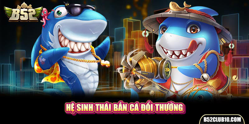 Hệ sinh thái bắn cá đổi thưởng