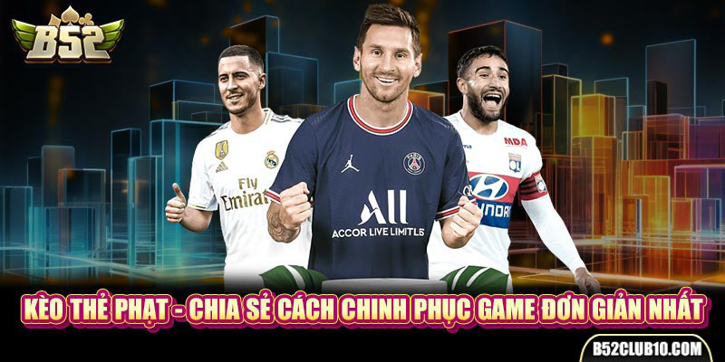 Kèo Thẻ Phạt - Chia Sẻ Cách Chinh Phục Game Đơn Giản Nhất