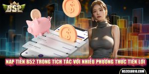 Nạp Tiền B52 Trong Tích Tắc Với Nhiều Phương Thức Tiện Lợi