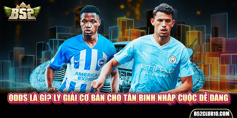 Odds Là Gì? Lý Giải Cơ Bản Cho Tân Binh Nhập Cuộc Dễ Dàng