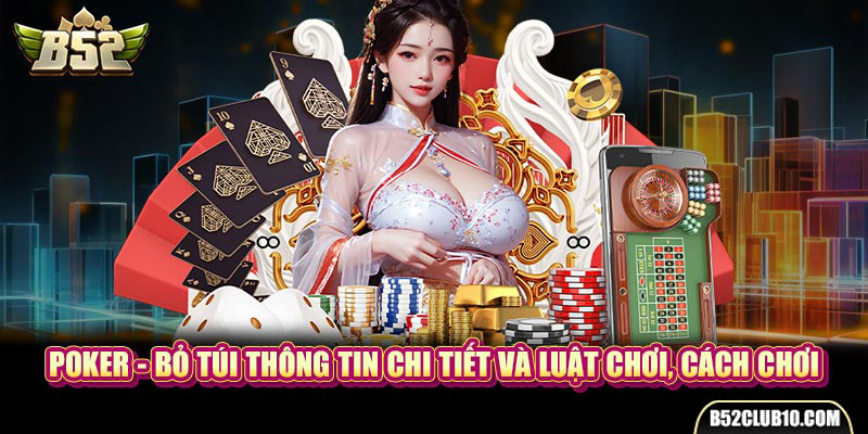 Poker - Bỏ Túi Thông Tin Chi Tiết Và Luật Chơi, Cách Chơi