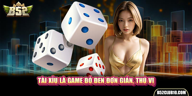 Tài Xỉu là game đỏ đen đơn giản, thú vị