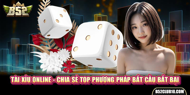 Tài Xỉu Online - Chia Sẻ Top Phương Pháp Bắt Cầu Bất Bại