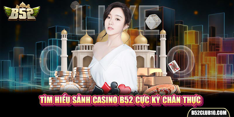 Tìm hiểu sảnh Casino B52 cực kỳ chân thực