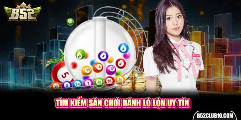 Tìm kiếm sân chơi đánh lô lộn uy tín