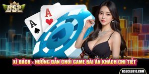 Xì Dách - Hướng Dẫn Chơi Game Bài Ăn Khách Chi Tiết